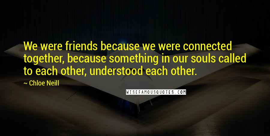 Chloe Neill Quotes: We were friends because we were connected together, because something in our souls called to each other, understood each other.