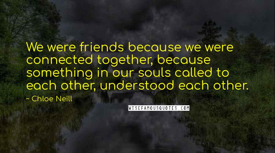 Chloe Neill Quotes: We were friends because we were connected together, because something in our souls called to each other, understood each other.