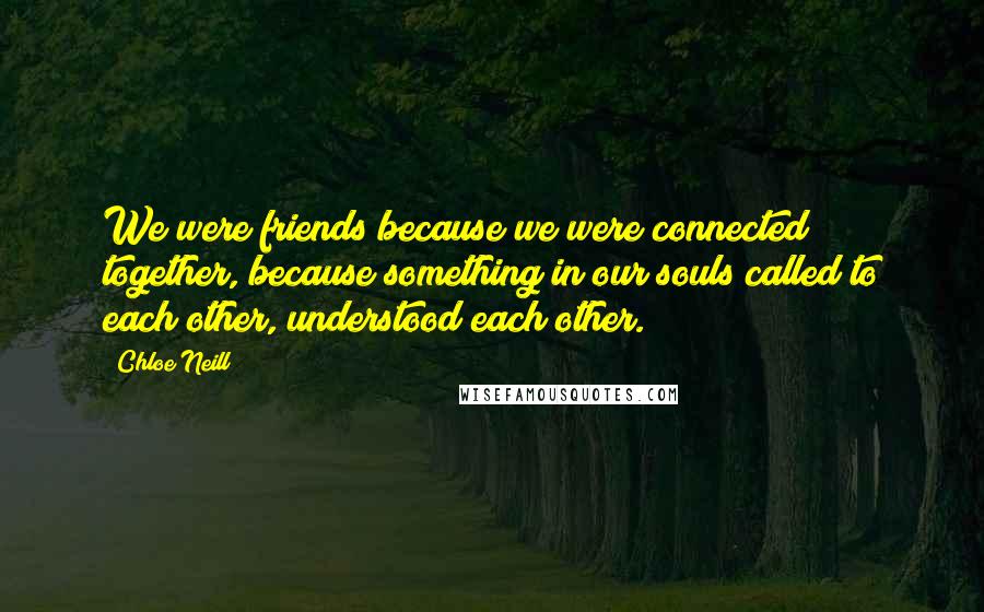Chloe Neill Quotes: We were friends because we were connected together, because something in our souls called to each other, understood each other.