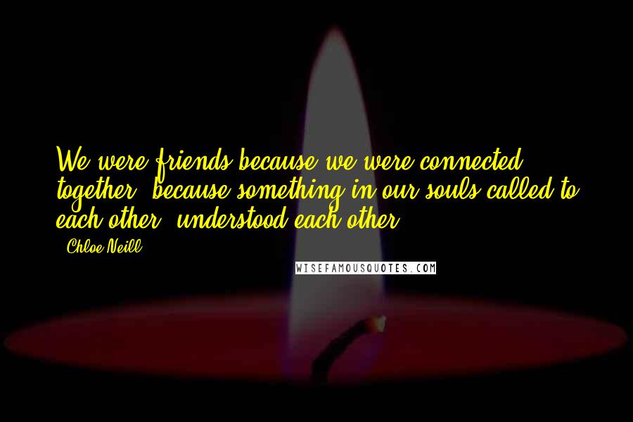Chloe Neill Quotes: We were friends because we were connected together, because something in our souls called to each other, understood each other.