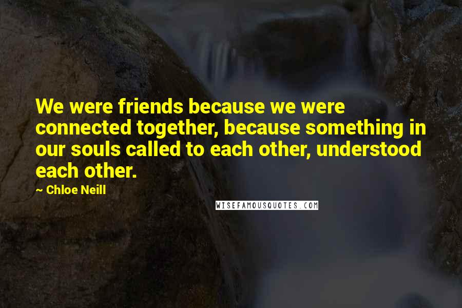 Chloe Neill Quotes: We were friends because we were connected together, because something in our souls called to each other, understood each other.