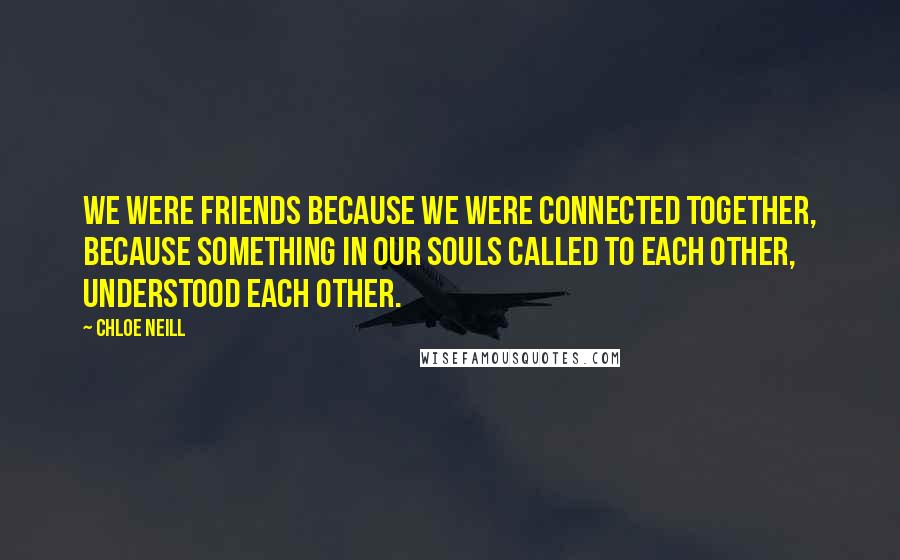 Chloe Neill Quotes: We were friends because we were connected together, because something in our souls called to each other, understood each other.