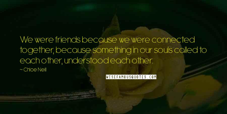 Chloe Neill Quotes: We were friends because we were connected together, because something in our souls called to each other, understood each other.