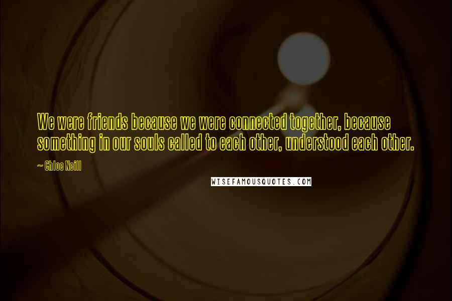 Chloe Neill Quotes: We were friends because we were connected together, because something in our souls called to each other, understood each other.