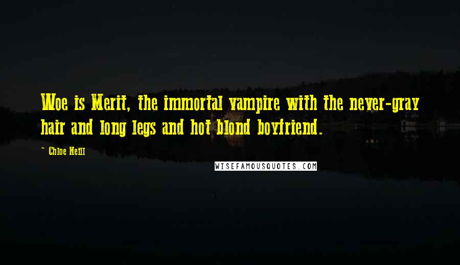 Chloe Neill Quotes: Woe is Merit, the immortal vampire with the never-gray hair and long legs and hot blond boyfriend.