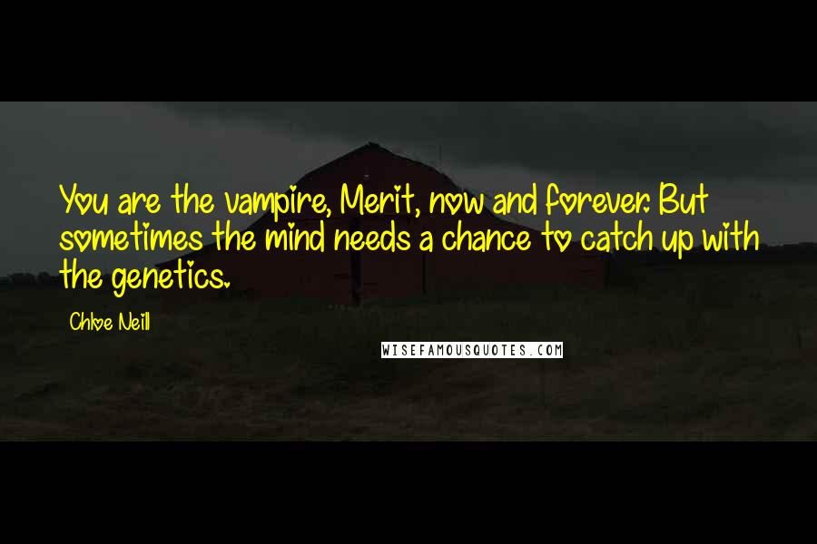 Chloe Neill Quotes: You are the vampire, Merit, now and forever. But sometimes the mind needs a chance to catch up with the genetics.