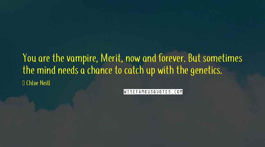 Chloe Neill Quotes: You are the vampire, Merit, now and forever. But sometimes the mind needs a chance to catch up with the genetics.