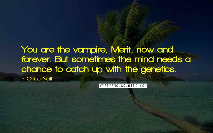 Chloe Neill Quotes: You are the vampire, Merit, now and forever. But sometimes the mind needs a chance to catch up with the genetics.