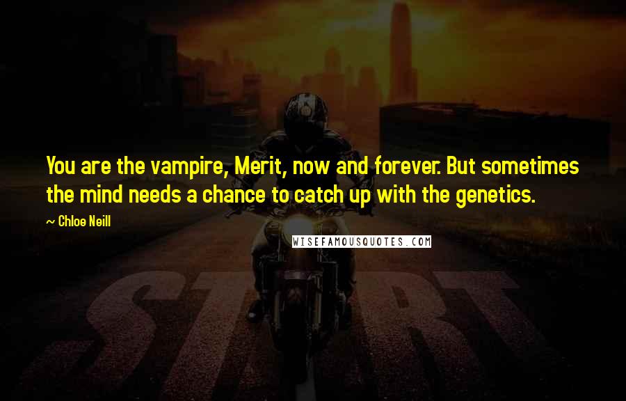 Chloe Neill Quotes: You are the vampire, Merit, now and forever. But sometimes the mind needs a chance to catch up with the genetics.