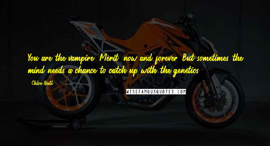 Chloe Neill Quotes: You are the vampire, Merit, now and forever. But sometimes the mind needs a chance to catch up with the genetics.