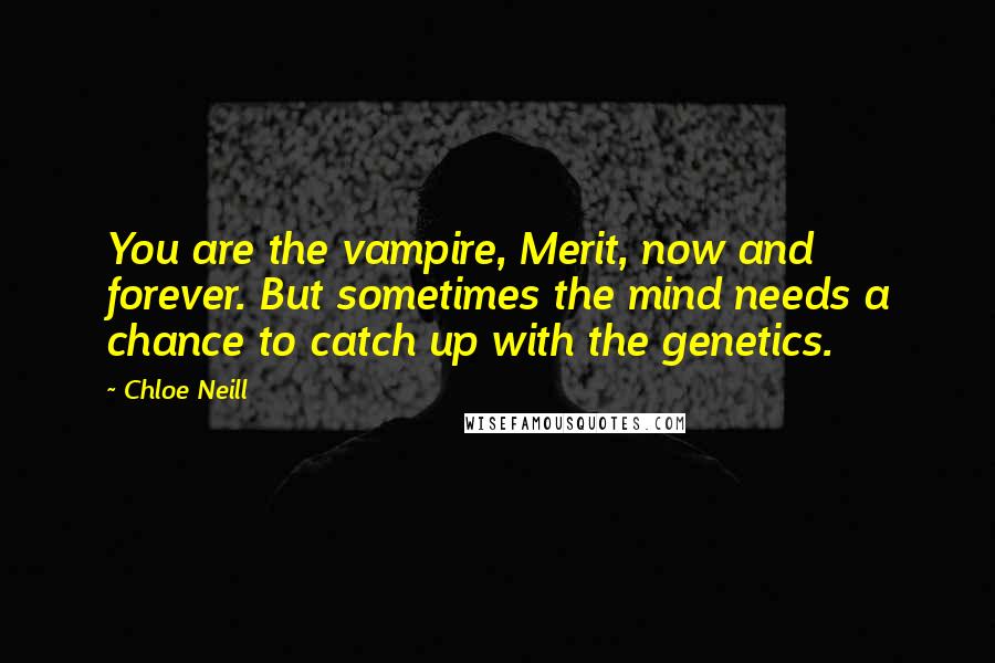Chloe Neill Quotes: You are the vampire, Merit, now and forever. But sometimes the mind needs a chance to catch up with the genetics.