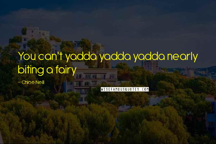 Chloe Neill Quotes: You can't yadda yadda yadda nearly biting a fairy