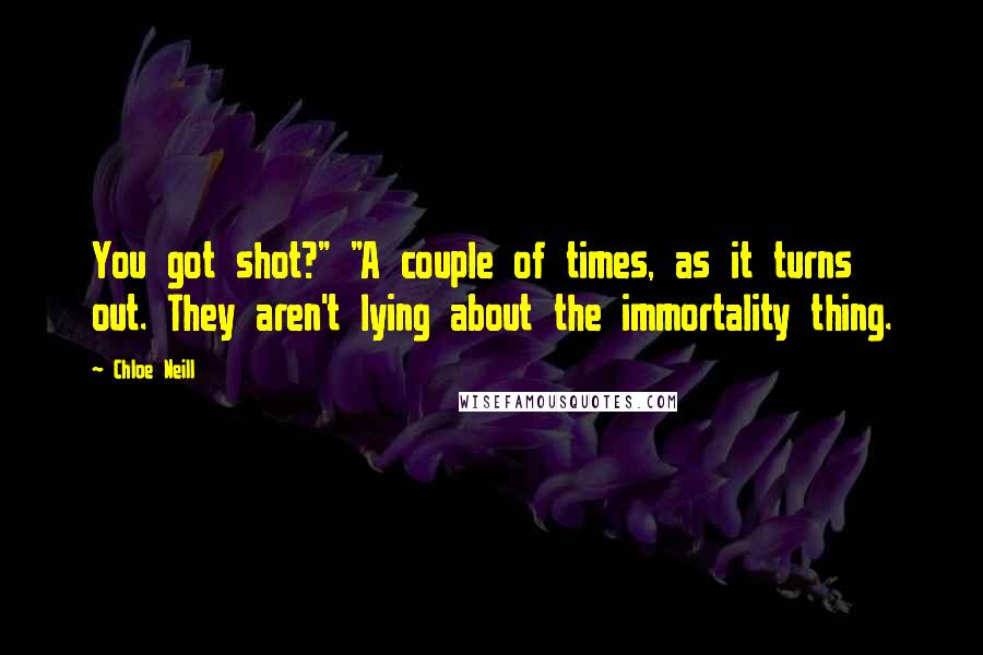 Chloe Neill Quotes: You got shot?" "A couple of times, as it turns out. They aren't lying about the immortality thing.