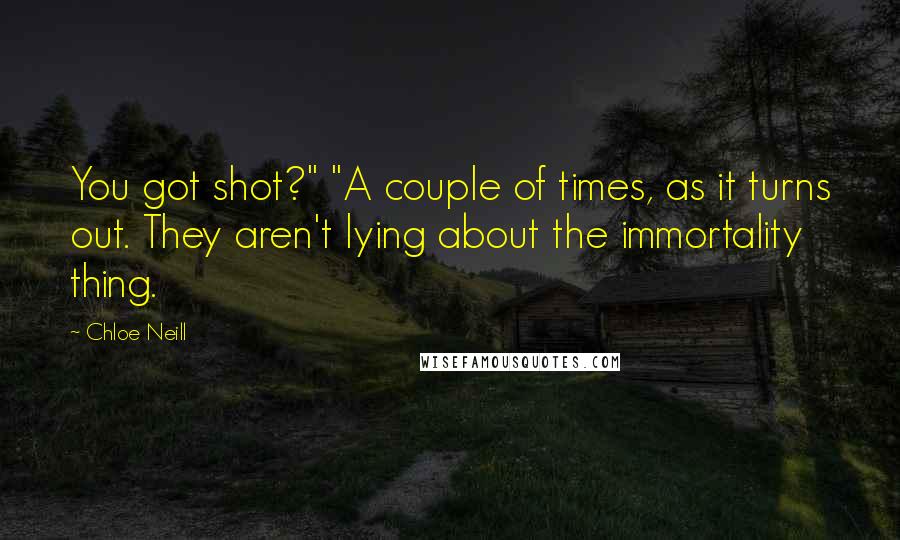 Chloe Neill Quotes: You got shot?" "A couple of times, as it turns out. They aren't lying about the immortality thing.