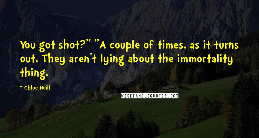 Chloe Neill Quotes: You got shot?" "A couple of times, as it turns out. They aren't lying about the immortality thing.