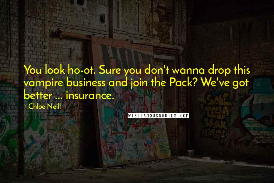 Chloe Neill Quotes: You look ho-ot. Sure you don't wanna drop this vampire business and join the Pack? We've got better ... insurance.