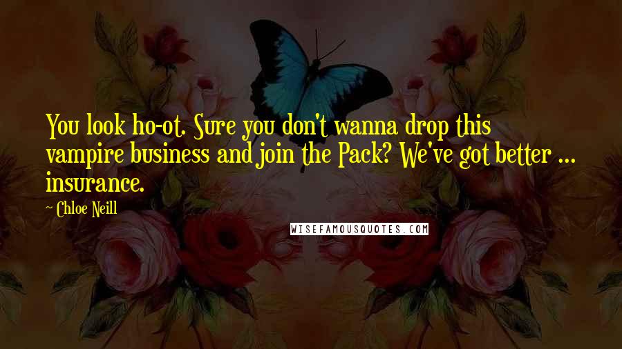 Chloe Neill Quotes: You look ho-ot. Sure you don't wanna drop this vampire business and join the Pack? We've got better ... insurance.