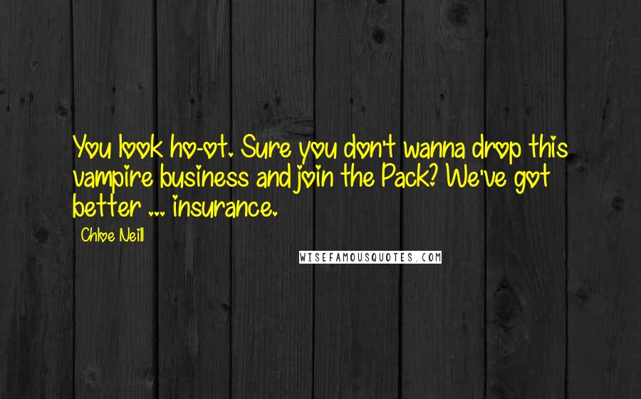 Chloe Neill Quotes: You look ho-ot. Sure you don't wanna drop this vampire business and join the Pack? We've got better ... insurance.