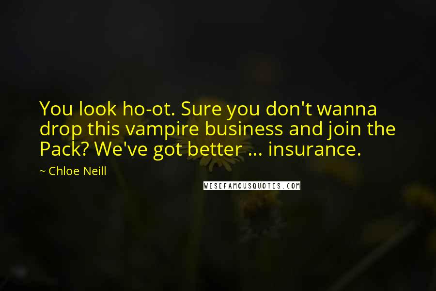 Chloe Neill Quotes: You look ho-ot. Sure you don't wanna drop this vampire business and join the Pack? We've got better ... insurance.