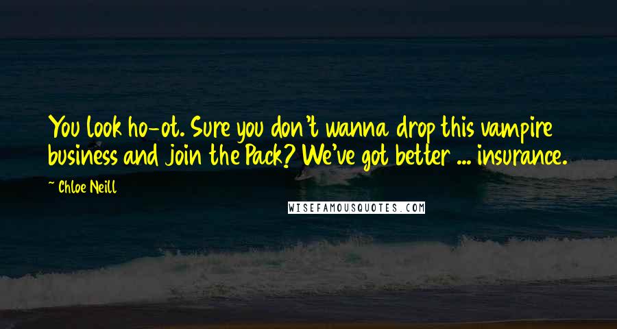 Chloe Neill Quotes: You look ho-ot. Sure you don't wanna drop this vampire business and join the Pack? We've got better ... insurance.