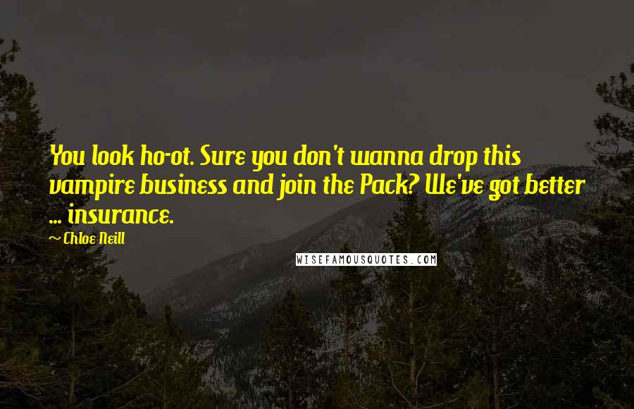 Chloe Neill Quotes: You look ho-ot. Sure you don't wanna drop this vampire business and join the Pack? We've got better ... insurance.