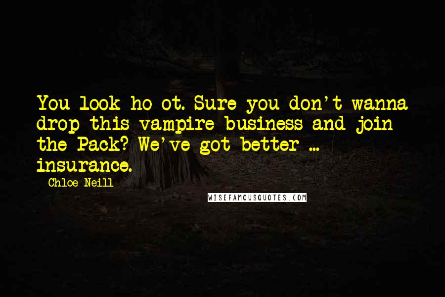 Chloe Neill Quotes: You look ho-ot. Sure you don't wanna drop this vampire business and join the Pack? We've got better ... insurance.