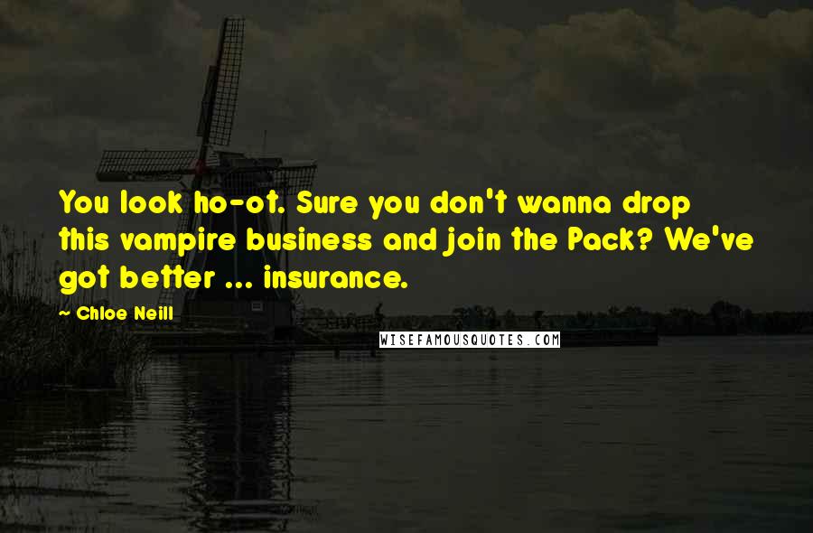 Chloe Neill Quotes: You look ho-ot. Sure you don't wanna drop this vampire business and join the Pack? We've got better ... insurance.