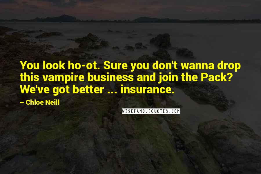 Chloe Neill Quotes: You look ho-ot. Sure you don't wanna drop this vampire business and join the Pack? We've got better ... insurance.