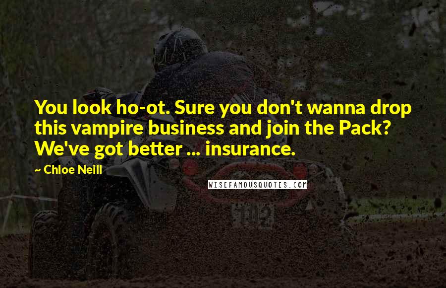 Chloe Neill Quotes: You look ho-ot. Sure you don't wanna drop this vampire business and join the Pack? We've got better ... insurance.