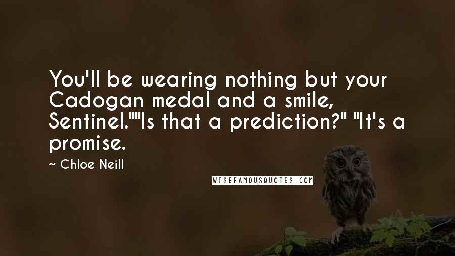 Chloe Neill Quotes: You'll be wearing nothing but your Cadogan medal and a smile, Sentinel.""Is that a prediction?" "It's a promise.