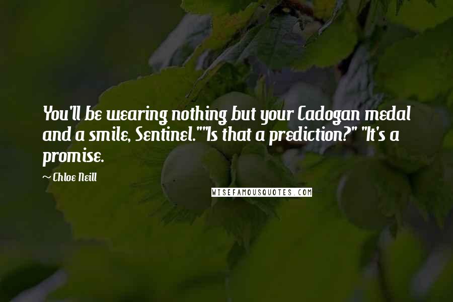 Chloe Neill Quotes: You'll be wearing nothing but your Cadogan medal and a smile, Sentinel.""Is that a prediction?" "It's a promise.