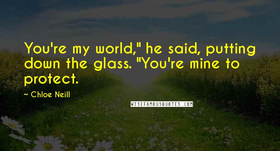 Chloe Neill Quotes: You're my world," he said, putting down the glass. "You're mine to protect.