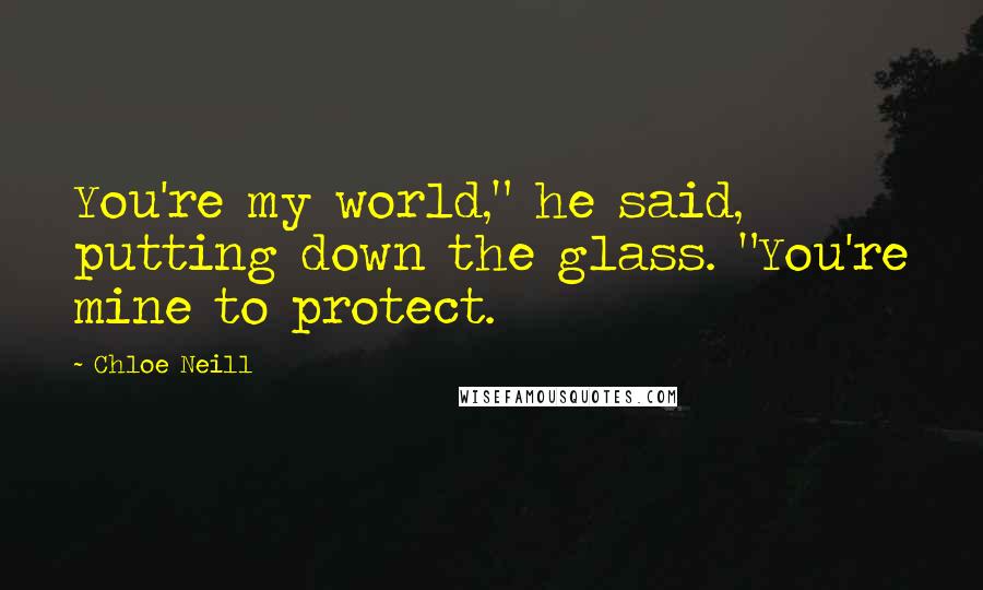 Chloe Neill Quotes: You're my world," he said, putting down the glass. "You're mine to protect.