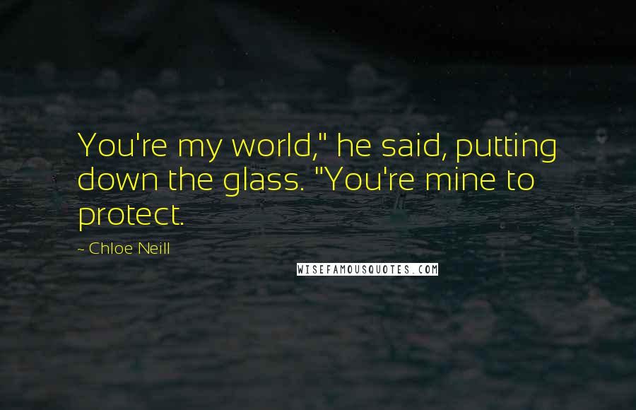 Chloe Neill Quotes: You're my world," he said, putting down the glass. "You're mine to protect.