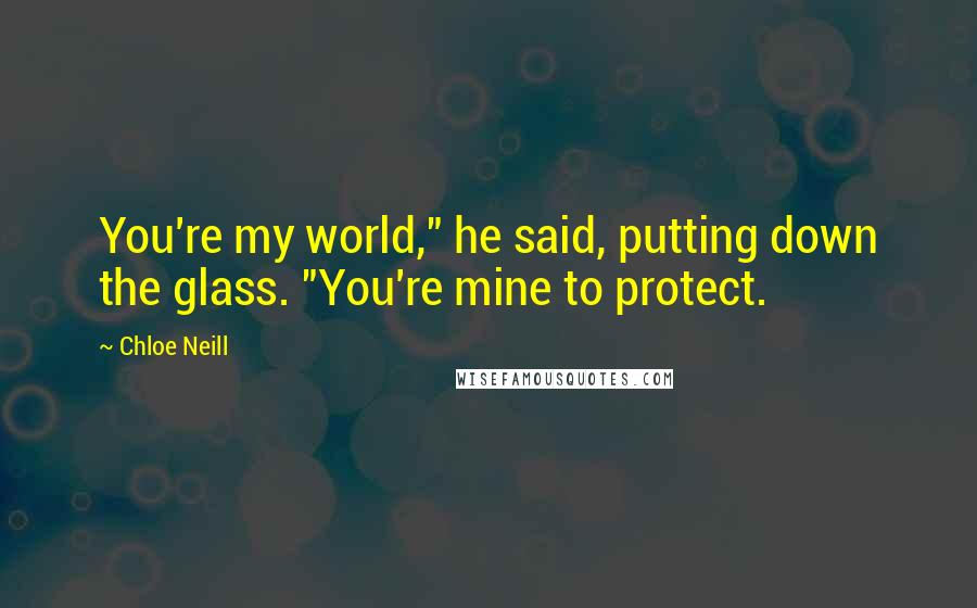 Chloe Neill Quotes: You're my world," he said, putting down the glass. "You're mine to protect.