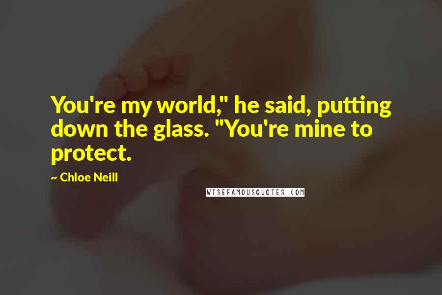 Chloe Neill Quotes: You're my world," he said, putting down the glass. "You're mine to protect.
