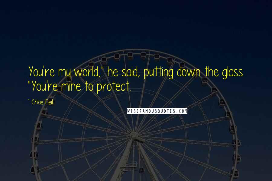 Chloe Neill Quotes: You're my world," he said, putting down the glass. "You're mine to protect.