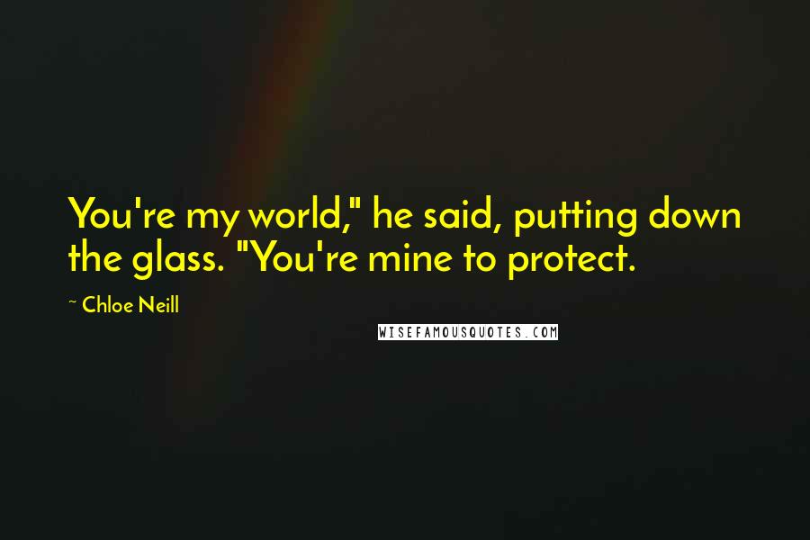 Chloe Neill Quotes: You're my world," he said, putting down the glass. "You're mine to protect.