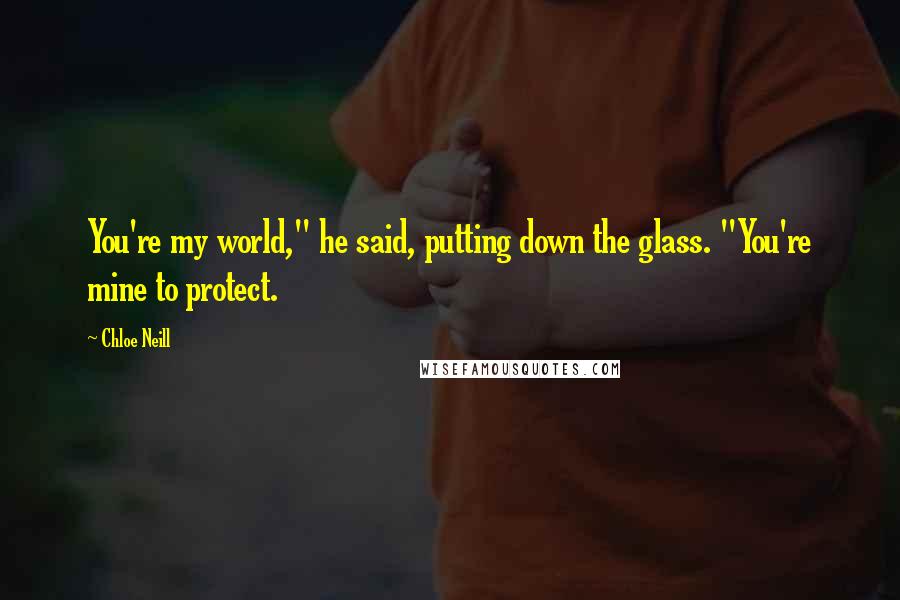 Chloe Neill Quotes: You're my world," he said, putting down the glass. "You're mine to protect.