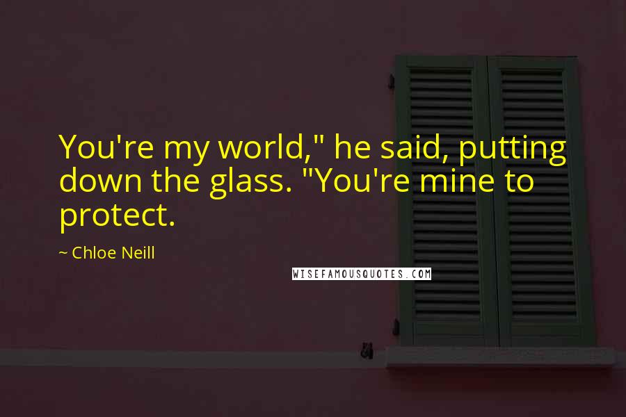 Chloe Neill Quotes: You're my world," he said, putting down the glass. "You're mine to protect.