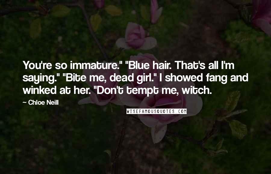 Chloe Neill Quotes: You're so immature." "Blue hair. That's all I'm saying." "Bite me, dead girl." I showed fang and winked at her. "Don't tempt me, witch.