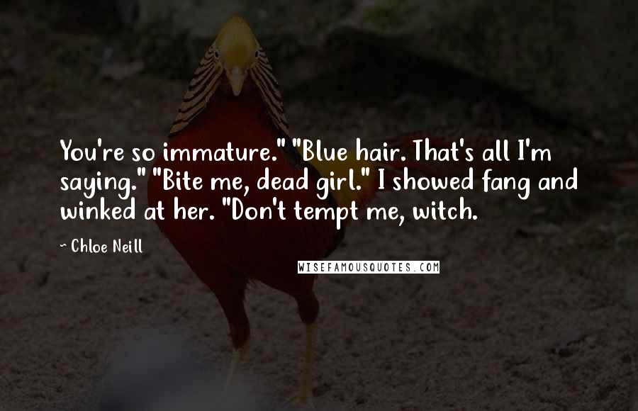 Chloe Neill Quotes: You're so immature." "Blue hair. That's all I'm saying." "Bite me, dead girl." I showed fang and winked at her. "Don't tempt me, witch.