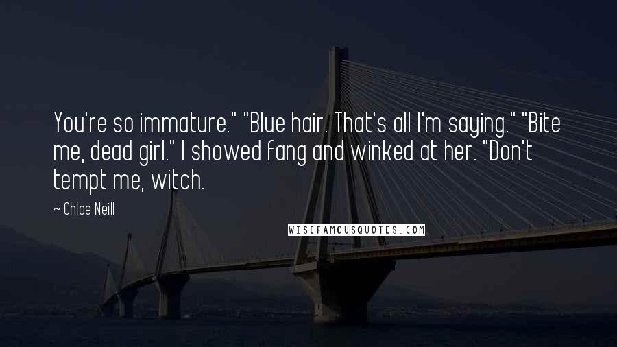 Chloe Neill Quotes: You're so immature." "Blue hair. That's all I'm saying." "Bite me, dead girl." I showed fang and winked at her. "Don't tempt me, witch.