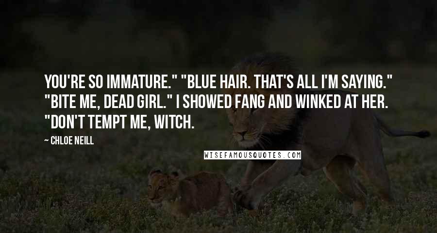 Chloe Neill Quotes: You're so immature." "Blue hair. That's all I'm saying." "Bite me, dead girl." I showed fang and winked at her. "Don't tempt me, witch.