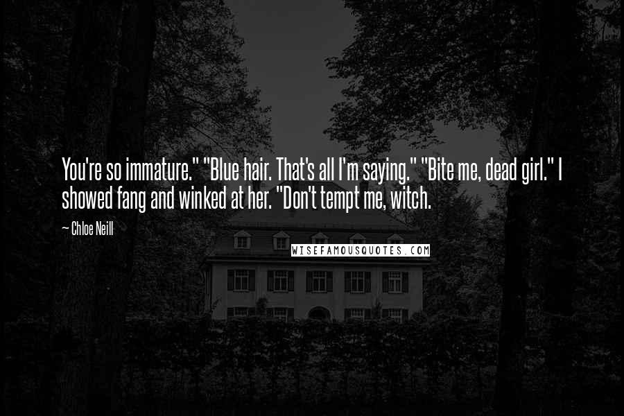 Chloe Neill Quotes: You're so immature." "Blue hair. That's all I'm saying." "Bite me, dead girl." I showed fang and winked at her. "Don't tempt me, witch.