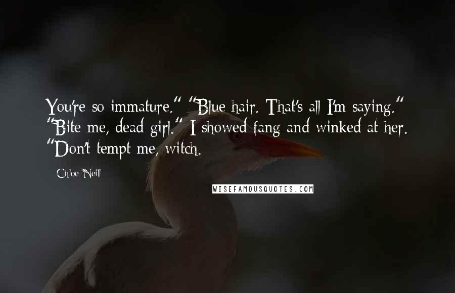 Chloe Neill Quotes: You're so immature." "Blue hair. That's all I'm saying." "Bite me, dead girl." I showed fang and winked at her. "Don't tempt me, witch.