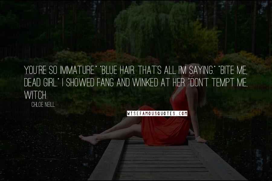 Chloe Neill Quotes: You're so immature." "Blue hair. That's all I'm saying." "Bite me, dead girl." I showed fang and winked at her. "Don't tempt me, witch.
