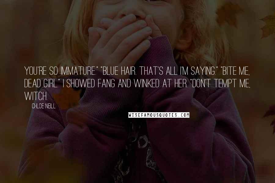 Chloe Neill Quotes: You're so immature." "Blue hair. That's all I'm saying." "Bite me, dead girl." I showed fang and winked at her. "Don't tempt me, witch.