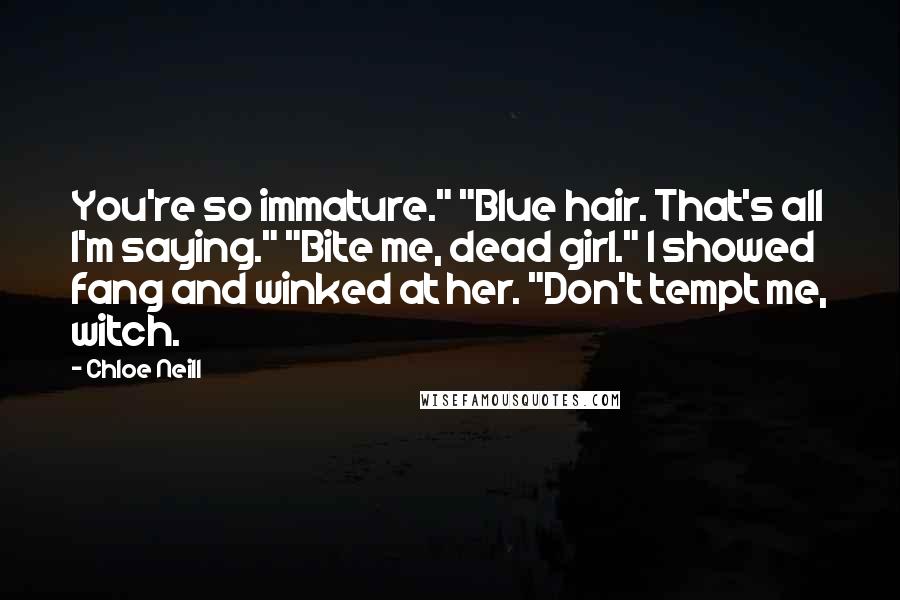 Chloe Neill Quotes: You're so immature." "Blue hair. That's all I'm saying." "Bite me, dead girl." I showed fang and winked at her. "Don't tempt me, witch.