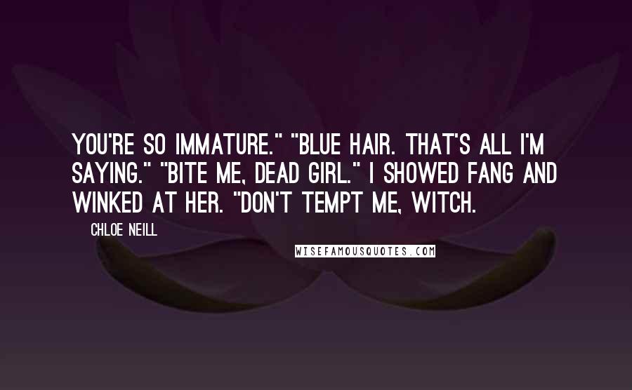 Chloe Neill Quotes: You're so immature." "Blue hair. That's all I'm saying." "Bite me, dead girl." I showed fang and winked at her. "Don't tempt me, witch.